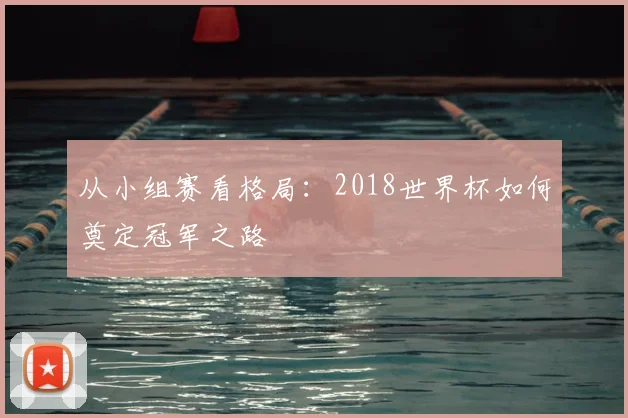从小组赛看格局:2018世界杯如何奠定冠军之路