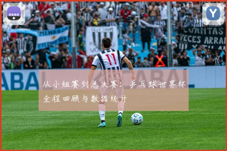 从小组赛到总决赛:乒乓球世界杯全程回顾与数据统计