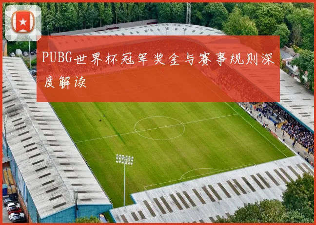PUBG世界杯冠军奖金与赛事规则深度解读