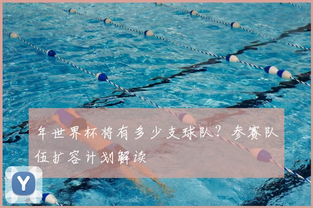 年世界杯将有多少支球队?参赛队伍扩容计划解读