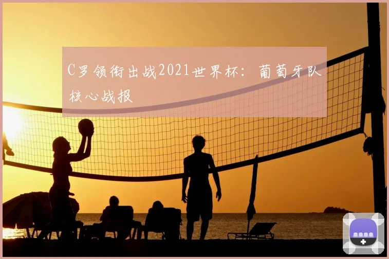 C罗领衔出战2021世界杯：葡萄牙队核心战报