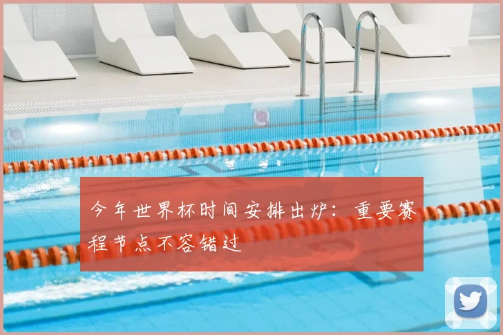 今年世界杯时间安排出炉:重要赛程节点不容错过
