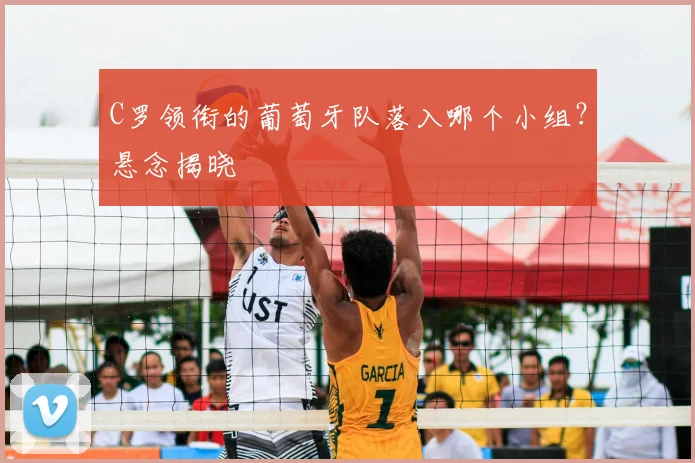C罗领衔的葡萄牙队落入哪个小组?悬念揭晓