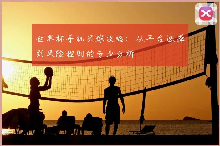 世界杯手机买球攻略:从平台选择到风险控制的专业分析