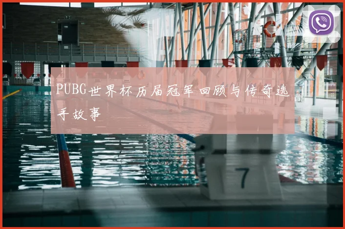 PUBG世界杯历届冠军回顾与传奇选手故事