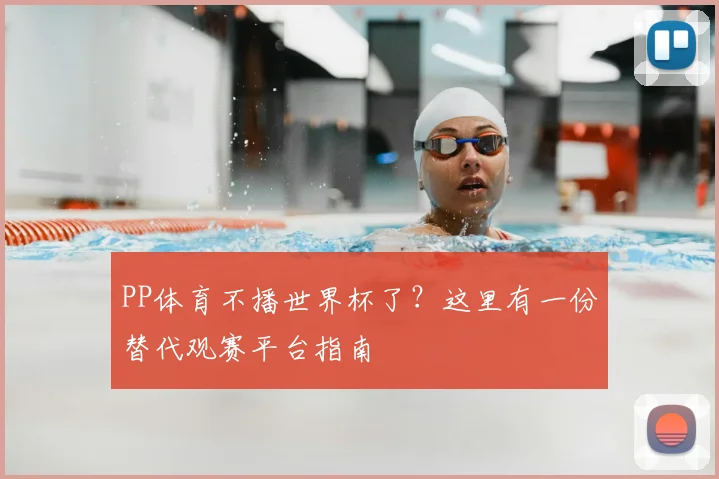 PP体育不播世界杯了?这里有一份替代观赛平台指南