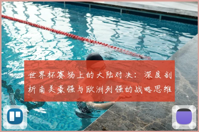 世界杯赛场上的大陆对决：深度剖析南美豪强与欧洲列强的战略思维差异