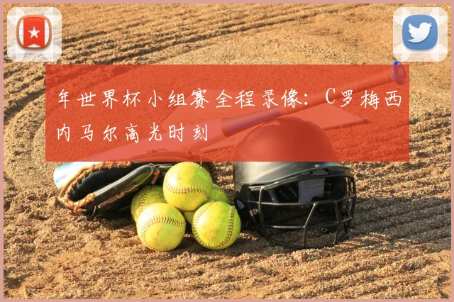 年世界杯小组赛全程录像:C罗梅西内马尔高光时刻