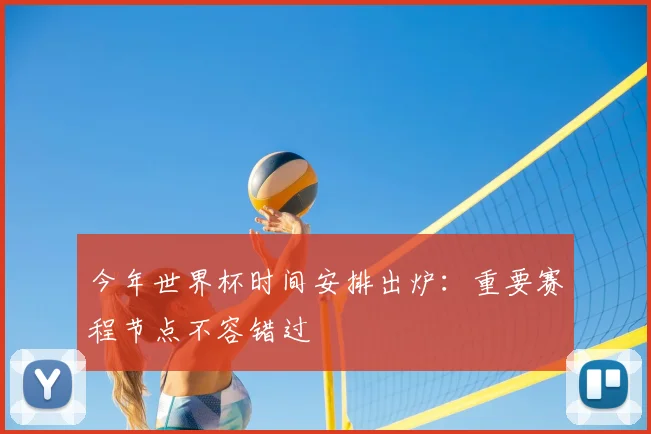今年世界杯时间安排出炉:重要赛程节点不容错过