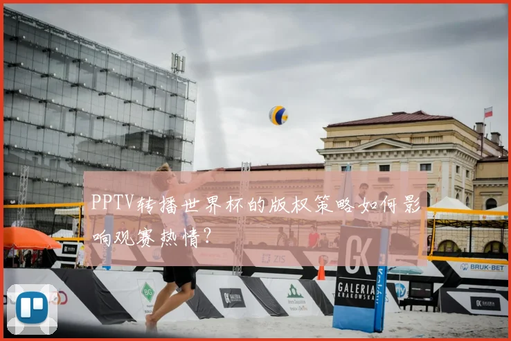 PPTV转播世界杯的版权策略如何影响观赛热情？