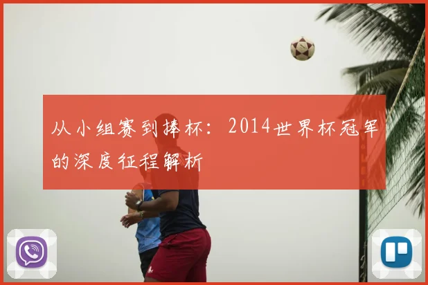 从小组赛到捧杯:2014世界杯冠军的深度征程解析