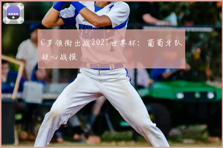 C罗领衔出战2021世界杯:葡萄牙队核心战报