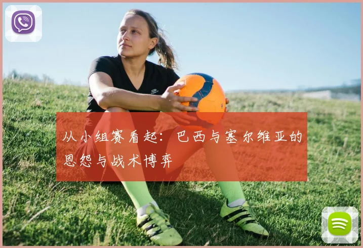 从小组赛看起:巴西与塞尔维亚的恩怨与战术博弈