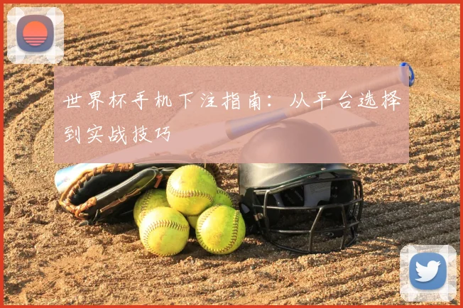 世界杯手机下注指南:从平台选择到实战技巧