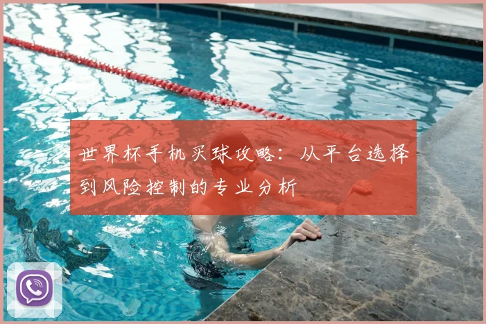 世界杯手机买球攻略:从平台选择到风险控制的专业分析
