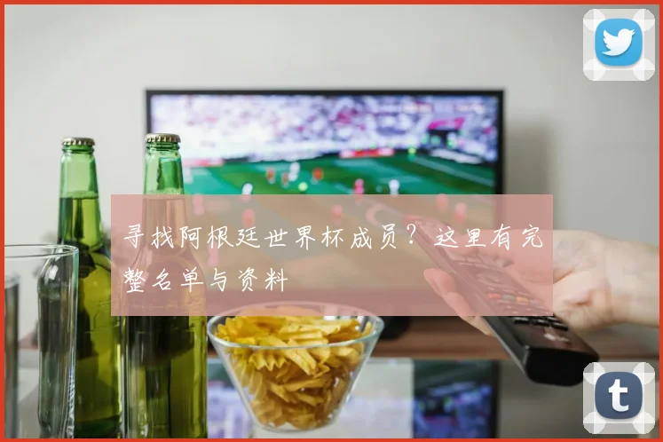 寻找阿根廷世界杯成员？这里有完整名单与资料