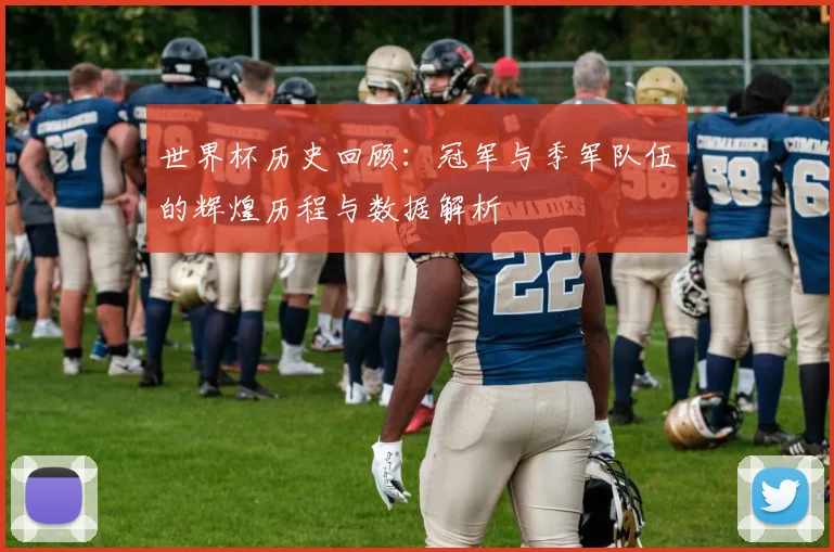 世界杯历史回顾：冠军与季军队伍的辉煌历程与数据解析